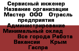 Сервисный инженер › Название организации ­ Мастер, ООО › Отрасль предприятия ­ Администрирование › Минимальный оклад ­ 120 000 - Все города Работа » Вакансии   . Крым,Гаспра